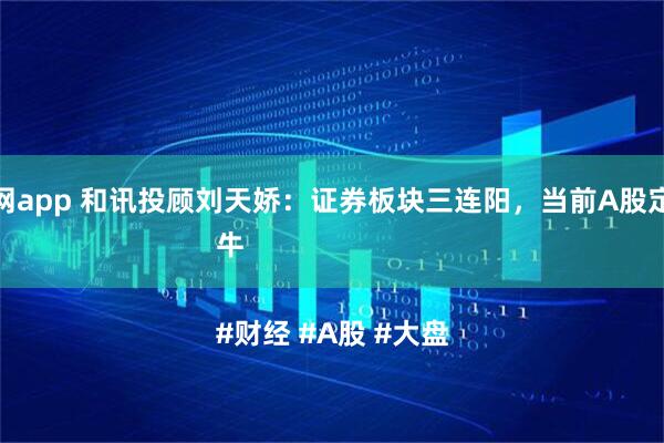 配资官网app 和讯投顾刘天娇：证券板块三连阳，当前A股定调为慢牛

#财经 #A股 #大盘