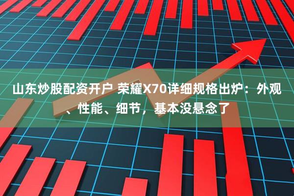 山东炒股配资开户 荣耀X70详细规格出炉：外观、性能、细节，基本没悬念了