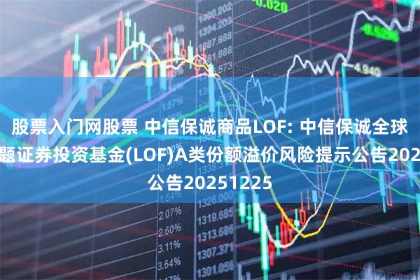 股票入门网股票 中信保诚商品LOF: 中信保诚全球商品主题证券投资基金(LOF)A类份额溢价风险提示公告20251225