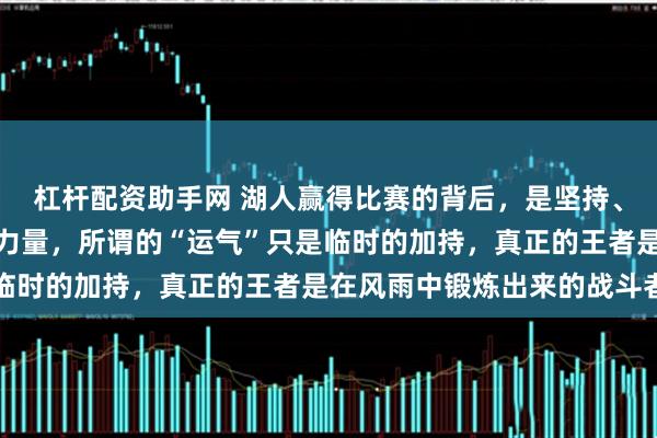 杠杆配资助手网 湖人赢得比赛的背后，是坚持、团队配合和战术调整的力量，所谓的“运气”只是临时的加持，真正的王者是在风雨中锻炼出来的战斗者
